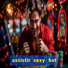 assistir sexy hot online gratis